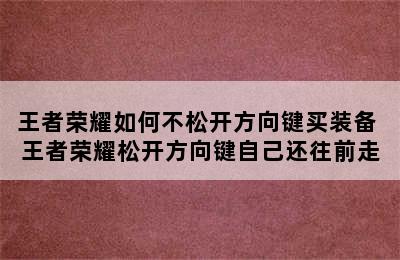 王者荣耀如何不松开方向键买装备 王者荣耀松开方向键自己还往前走